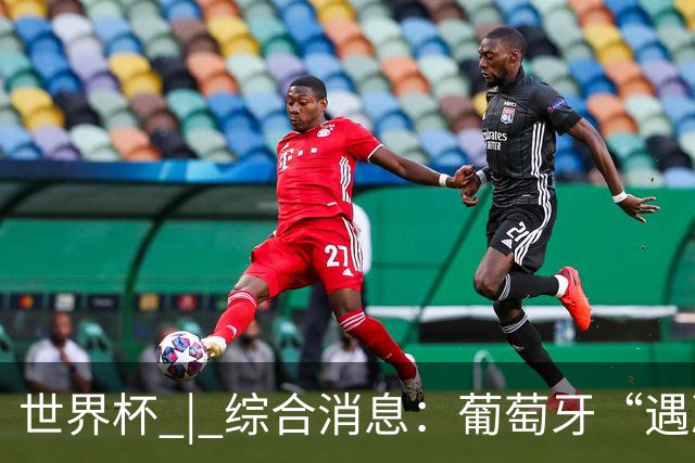 世界杯 | 综合消息：葡萄牙“遇冷” 小组赛首轮战罢