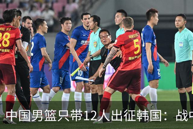 中国男篮只带12人出征韩国：战中国台北成生死战 剩9人回北京训练