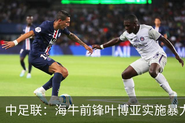 中足联：海牛前锋叶博亚实施暴力行为 停赛4场罚款4万