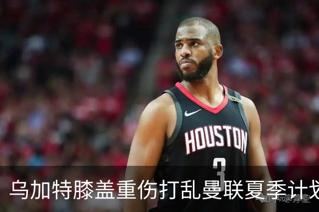 乌加特膝盖重伤打乱曼联夏季计划，FIFA 最高或赔付5857万元