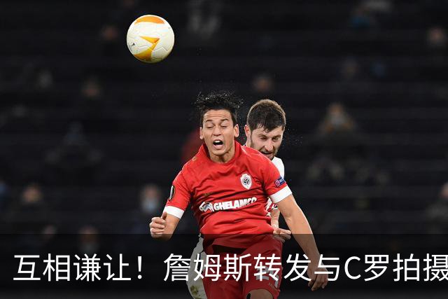 互相谦让！詹姆斯转发与C罗拍摄耐克完整版广告《GOAT的告别》