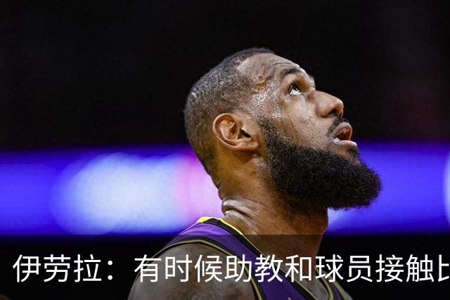 伊劳拉：有时候助教和球员接触比我还多，球员更愿和他们交流