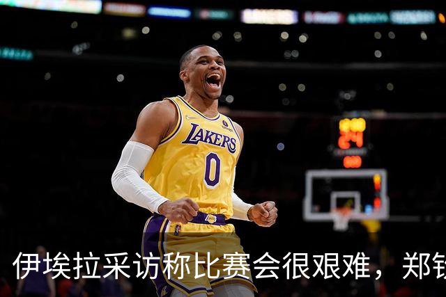 伊埃拉采访称比赛会很艰难，郑钦文直言专注自己、坚持打法是挑战
