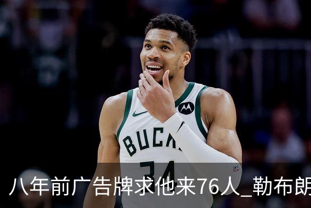 八年前广告牌求他来76人 勒布朗终于选了费城