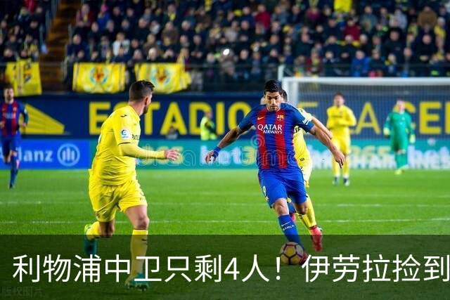 利物浦中卫只剩4人！伊劳拉捡到宝，但防线赌局玩太大