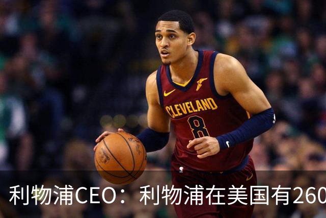 利物浦CEO：利物浦在美国有2600万球迷，运动队里面仅次于湖人