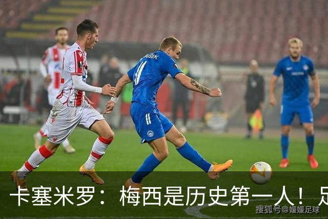 卡塞米罗：梅西是历史第一人！足球之神！我不可能防住他！