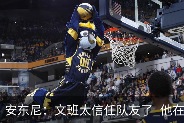 安东尼：文班太信任队友了 他在关键时刻应该更自私去主宰内线