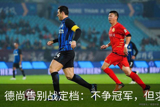 德尚告别战定档：不争冠军，但求不负这身球衣