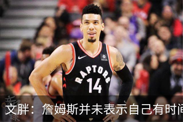文胖：詹姆斯并未表示自己有时间见湖人 缺乏沟通或表明他想离队