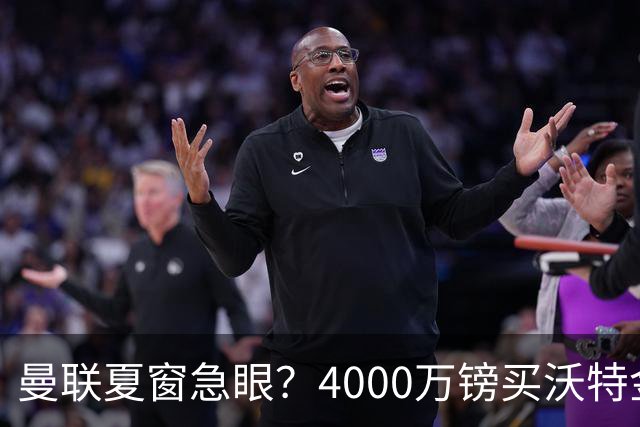 曼联夏窗急眼？4000万镑买沃特金斯，先清理“高薪包袱”再说