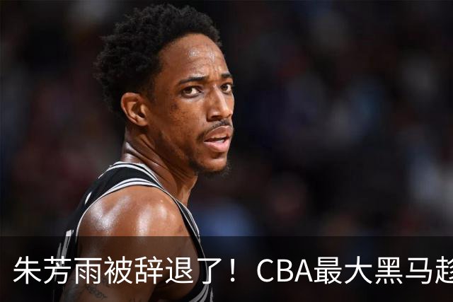 朱芳雨被辞退了！CBA最大黑马趁机打劫广东队，将强挖国手内线？