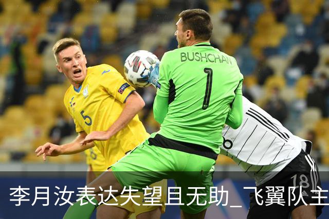李月汝表达失望且无助 飞翼队主帅：她确实非常艰难