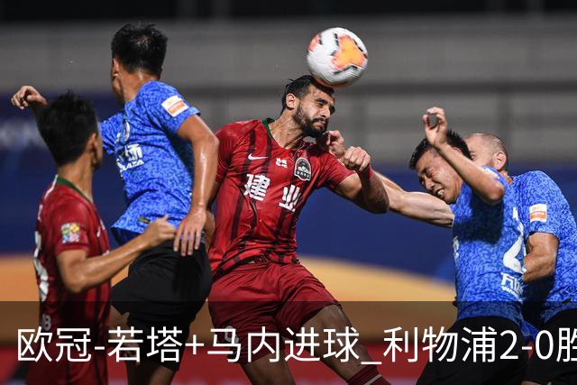 欧冠-若塔+马内进球 利物浦2-0胜10人马竞锁头名