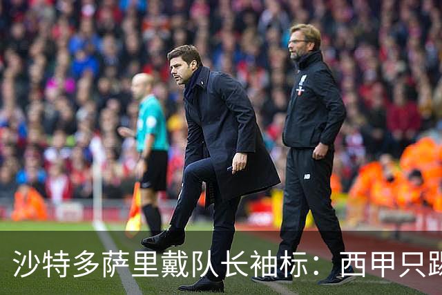沙特多萨里戴队长袖标：西甲只踢33分钟，如今战西班牙