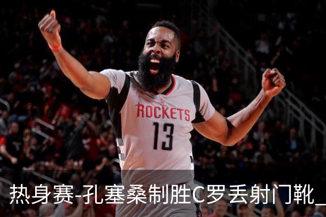 热身赛-孔塞桑制胜C罗丢射门靴 葡萄牙2-1尼日利亚