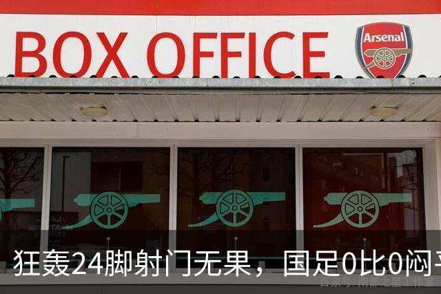 狂轰24脚射门无果，国足0比0闷平泰国队，武磊国家队百场纪念之夜错失良机
