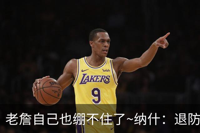 老詹自己也绷不住了~纳什：退防慢是老队员的致命弱点