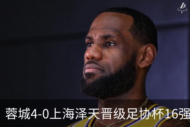蓉城4-0上海泽天晋级足协杯16强 韦世豪双响17岁帅惟浩首秀