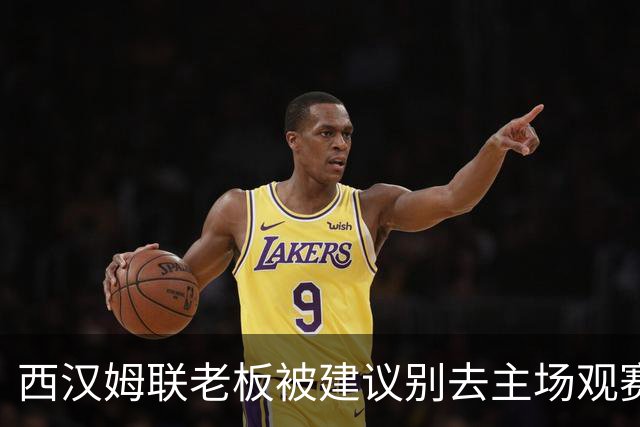 西汉姆联老板被建议别去主场观赛，但他不打算听