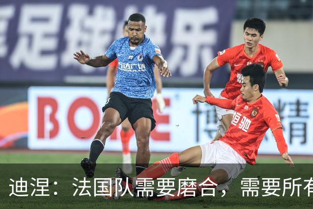 迪涅：法国队需要磨合，需要所有人步调一致
