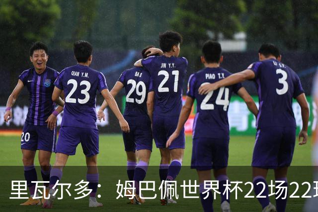 里瓦尔多：姆巴佩世界杯22场22球 他已超越梅西