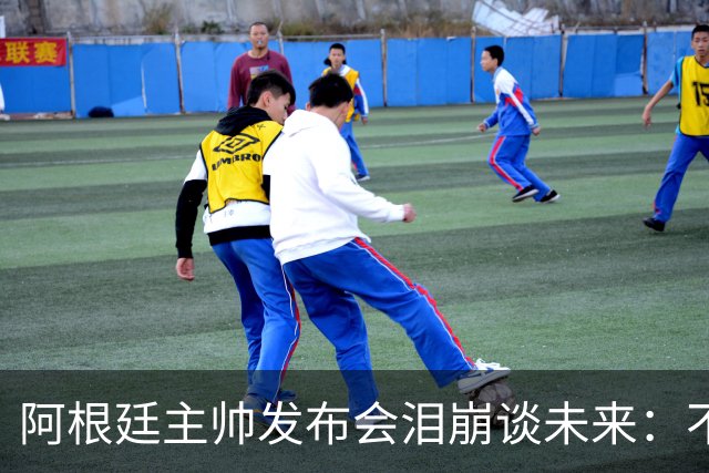 阿根廷主帅发布会泪崩谈未来：不知能否继续，我需要时间思考