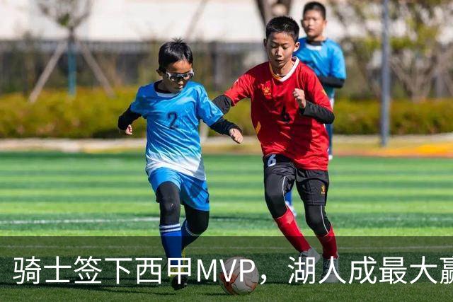 骑士签下西甲MVP，湖人成最大赢家，压低库明加身价，甩卖范德比尔特