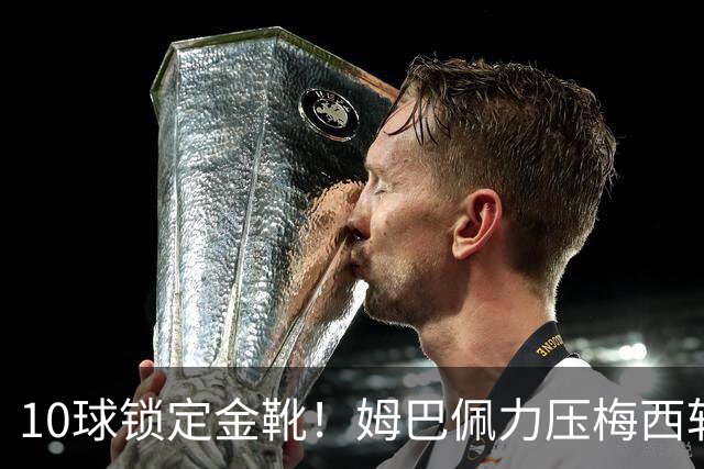 10球锁定金靴！姆巴佩力压梅西斩获2026世界杯最佳射手，刷新进球纪录