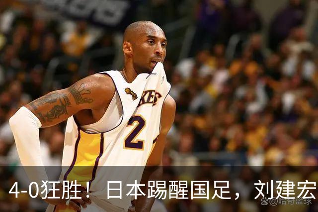 4-0狂胜！日本踢醒国足，刘建宏一句实话，戳破中日足球差距真相