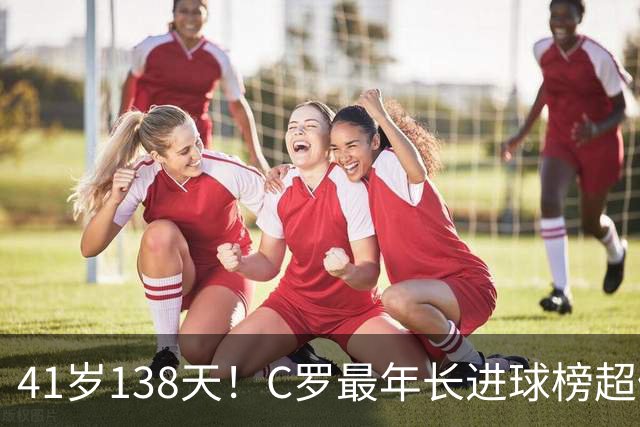 41岁138天！C罗最年长进球榜超佩佩 最年长双响榜霸榜