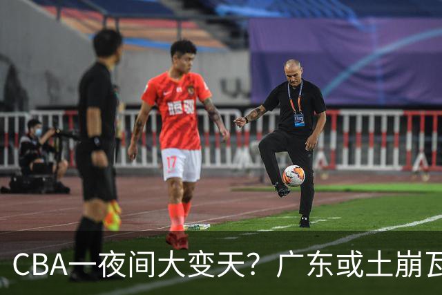 CBA一夜间大变天？广东或土崩瓦解彻底重建：杜锋下课朱芳雨走人？