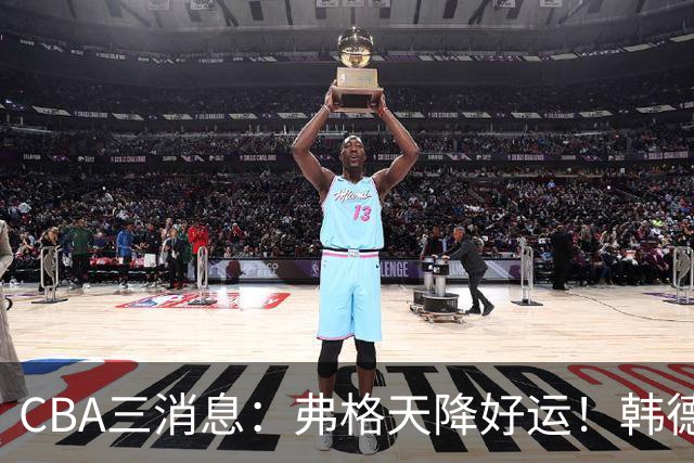 CBA三消息：弗格天降好运！韩德君升任辽篮副总，张镇麟获2400万肥约？