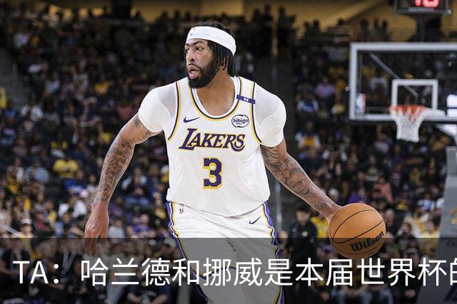 TA：哈兰德和挪威是本届世界杯的“快乐源泉”；世界足坛彻底更新换代
