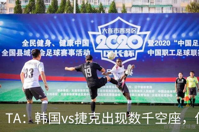 TA：韩国vs捷克出现数千空座，但FIFA数据称只有700多张余票